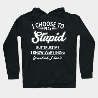 I Choose To Play Stupid But Trust Me I Know Everything You Thing I Don't Hoodie